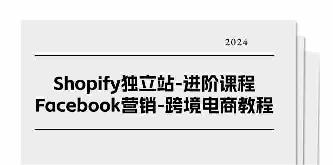 Shopify独立站进阶课程-Facebook营销跨境电商教程（25节）