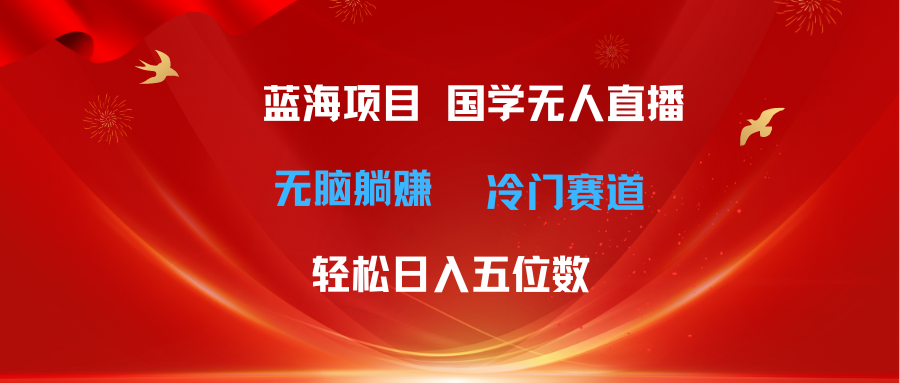 （11232期）超级蓝海项目 国学无人直播日入五位数 无脑躺赚冷门赛道 最新玩法