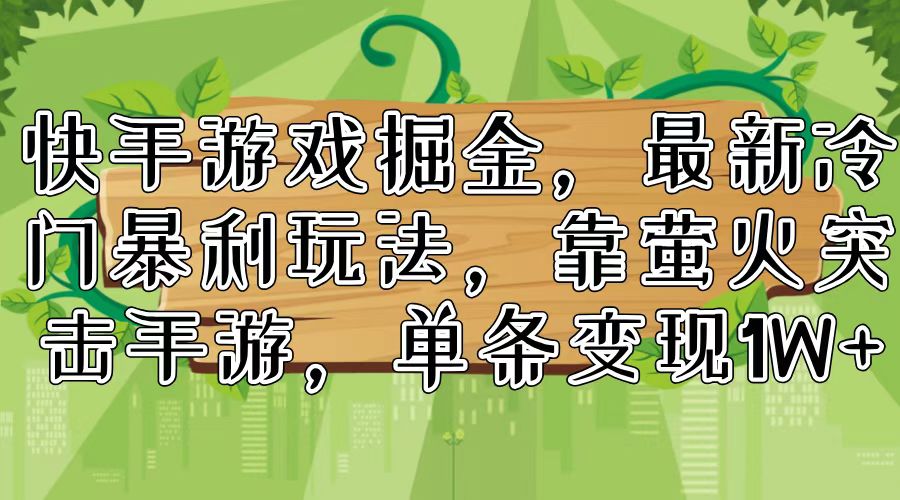 （11851期）快手游戏掘金，最新冷门暴利玩法，靠萤火突击手游，单条变现1W+