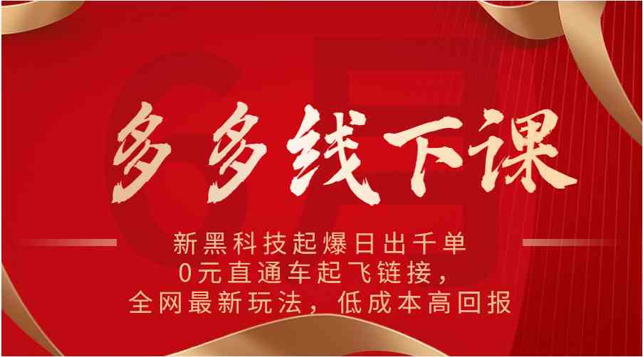 多多线下课：新黑科技起爆日出千单，0元直通车起飞链接，全网最新玩法，低成本高回报