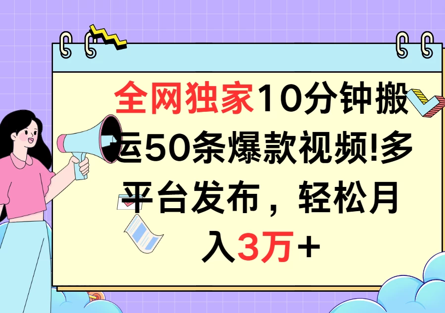 全网独家10分钟搬运50条爆款视频！多平台发布，轻松月入3万+