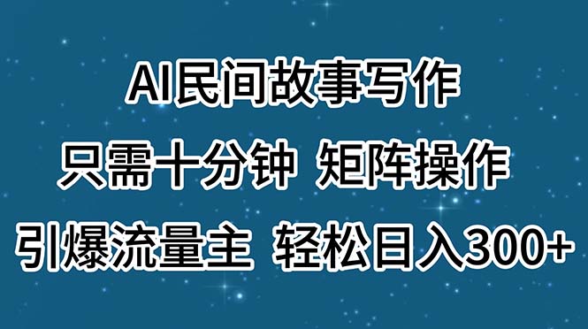 （11559期）AI民间故事写作，只需十分钟，矩阵操作，引爆流量主，轻松日入300+