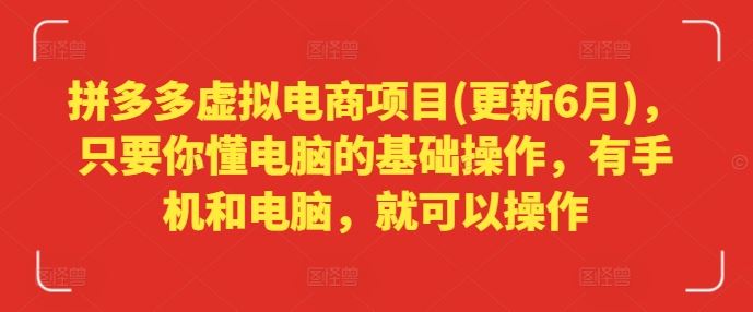 拼多多虚拟电商项目(更新6月)，只要你懂电脑的基础操作，有手机和电脑，就可以操作