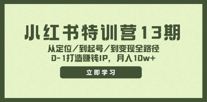 （11963期）小红书特训营13期，从定位/到起号/到变现全路径，0-1打造赚钱IP，月入10w+