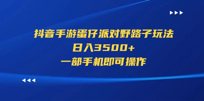 （11539期）抖音手游蛋仔派对野路子玩法，日入3500+，一部手机即可操作