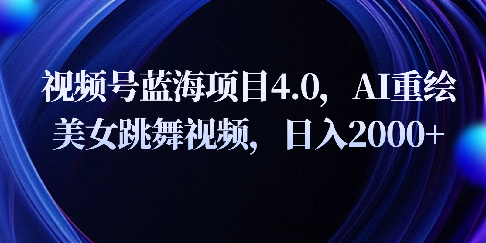 视频号蓝海项目4.0和拓展玩法，AI重绘美女跳舞视频，日入2000+