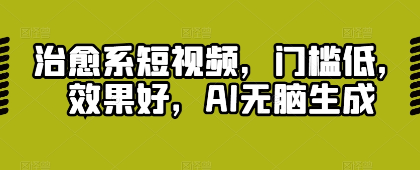 治愈系短视频，门槛低，效果好，AI无脑生成