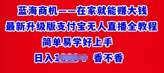 在家就能赚大钱最新升级版支付宝无人直播全教程，简单易学好上手