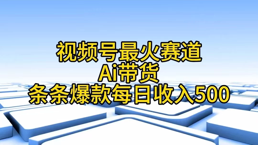 视频号最火赛道，Ai带货条条爆款，每日收入500+