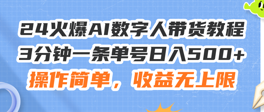 （11737期）24火爆AI数字人带货教程，3分钟一条单号日入500+，操作简单，收益无上限