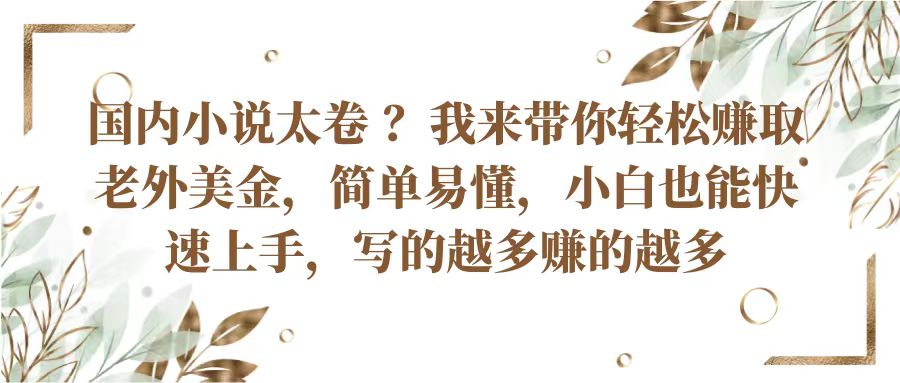 国内小说太卷？带你轻松赚取老外美金，简单易懂小白也能快速上手，写的越多赚的越多