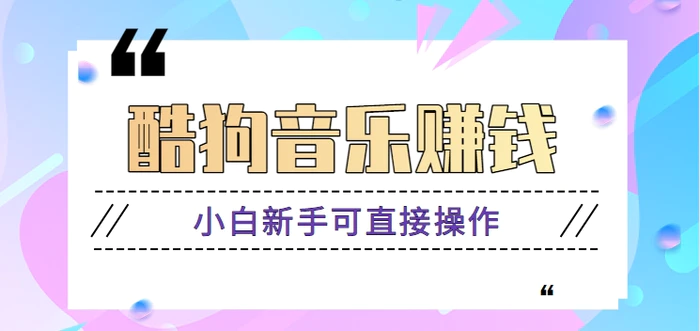 酷狗音乐歌单广告位赚钱项目，新手也能轻松操作躺赚，月收益千元【视频教程】